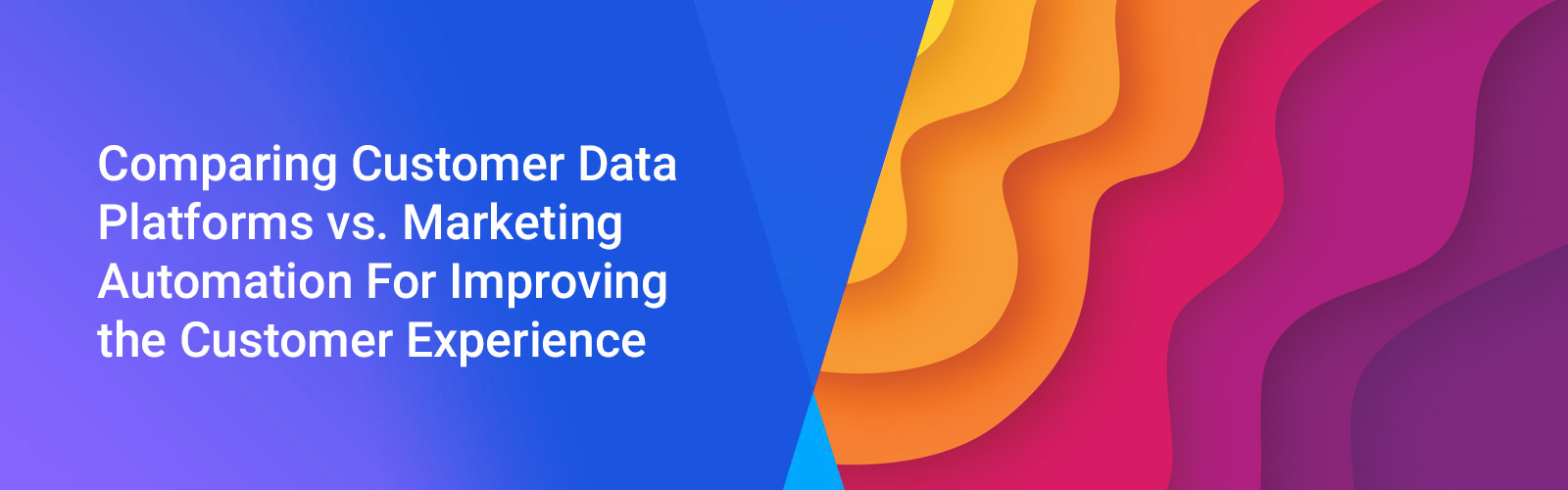 Comparing Customer Data Platforms vs. Marketing Automation For Improving the Customer Experience