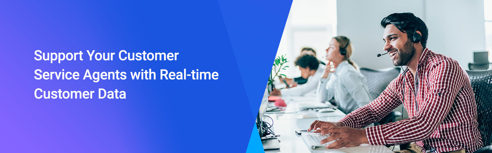 Support Your Customer Service Agents with Real-time Customer Data