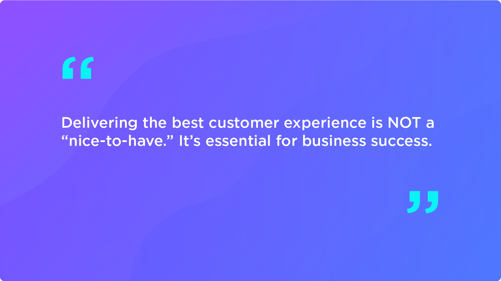 Delivering the best customer experience is NOT a “nice-to-have.” It’s essential for business success.